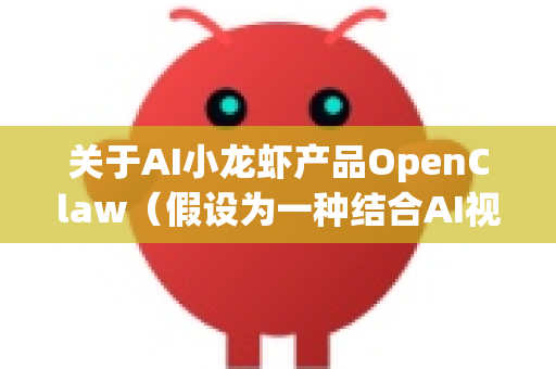关于AI小龙虾产品OpenClaw（假设为一种结合AI视觉识别与机械臂的自动剥虾设备）的用户口碑前景，这是一个融合技术应用、消费场景和用户体验的综合性问题。我们可以从多个维度进行分析