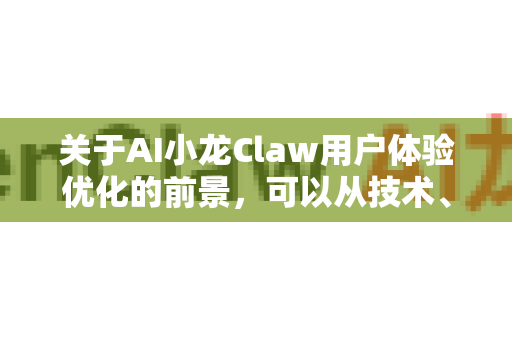 关于AI小龙Claw用户体验优化的前景，可以从技术、交互、生态等多个维度展开探讨。以下是对其未来发展方向的综合分析