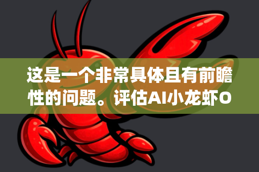 这是一个非常具体且有前瞻性的问题。评估AI小龙虾OpenClaw（我们假设这是一个基于AI和物联网技术的智能小龙虾养殖管理系统）的价格竞争力前景，需要从多个维度进行深入分析