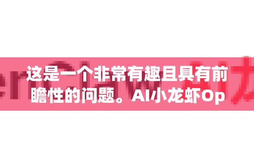 这是一个非常有趣且具有前瞻性的问题。AI小龙虾OpenClaw这个名字本身就充满了科技与农业结合的想象力。要分析其定价前景，我们首先需要定义它可能是什么