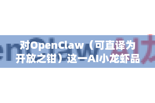 对OpenClaw（可直译为开放之钳）这一AI小龙虾品牌进行本土化，其在中国市场的前景机遇与挑战并存，但若策略得当，潜力巨大。以下是对其前景的分析与关键建议