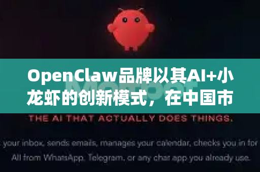 OpenClaw品牌以其AI+小龙虾的创新模式，在中国市场已展现出强大的竞争力。其国际化前景广阔，但成功与否取决于战略执行的精准度。以下从优势、挑战、战略路径和前景展望四个方面进行分析