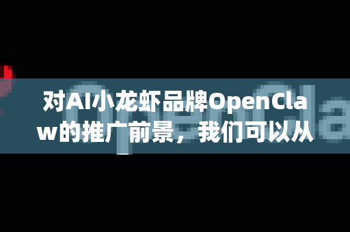 对AI小龙虾品牌OpenClaw的推广前景，我们可以从市场趋势、品牌定位、挑战与机遇等方面进行系统性分析。以下是对其推广潜力的综合评估与建议