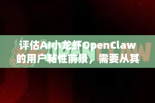 评估AI小龙虾OpenClaw的用户粘性前景，需要从其产品定位、核心技术、使用场景及市场竞争等多个维度综合分析。以下是我的评估框架和关键洞察