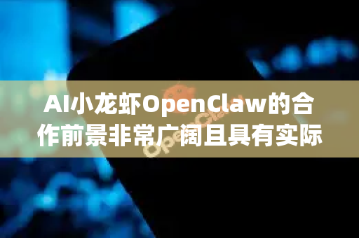 AI小龙虾OpenClaw的合作前景非常广阔且具有实际商业价值，其核心在于将前沿的计算机视觉（CV）和人工智能技术，应用于传统但庞大的水产养殖与餐饮产业链中，解决行业痛点，创造新效益