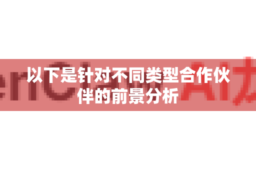 以下是针对不同类型合作伙伴的前景分析