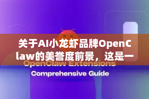 关于AI小龙虾品牌OpenClaw的美誉度前景，这是一个极具前瞻性和话题性的概念。我们可以从机遇、挑战和关键成功要素三个维度进行深入分析