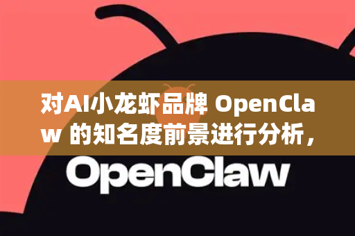 对AI小龙虾品牌 OpenClaw 的知名度前景进行分析，需要结合当前的市场趋势、技术热点、品牌定位和潜在挑战。这是一个充满想象力和话题性的概念，其前景可以从以下几个维度进行综合评估