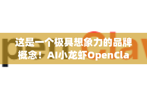 这是一个极具想象力的品牌概念！AI小龙虾OpenClaw将前沿的人工智能与传统、具有强大群众基础的小龙虾产业结合，其品牌影响力前景可以从多个维度进行深入分析和展望