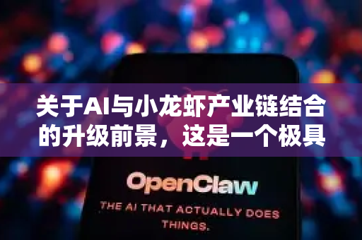 关于AI与小龙虾产业链结合的升级前景，这是一个极具潜力的农业科技融合方向。目前来看，其发展呈现出清晰的路径和广阔的空间，但也面临实际挑战。以下是综合分析