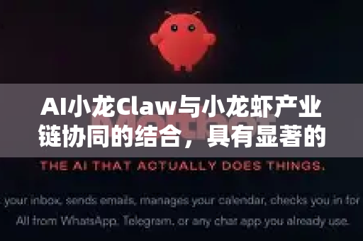 AI小龙Claw与小龙虾产业链协同的结合，具有显著的技术赋能与产业升级前景。以下从多个维度分析其潜在价值和挑战