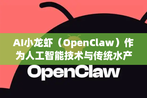 AI小龙虾（OpenClaw）作为人工智能技术与传统水产养殖结合的创新方向，其产业链整合前景广阔且具有多重潜力。以下从技术应用、产业环节、市场趋势及挑战等维度展开分析