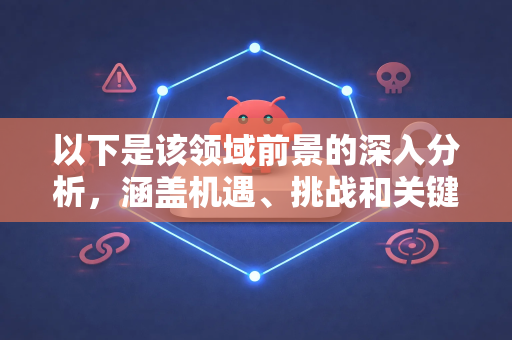 以下是该领域前景的深入分析，涵盖机遇、挑战和关键驱动因素
