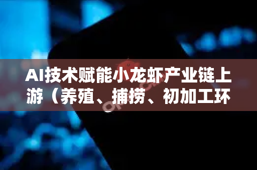 AI技术赋能小龙虾产业链上游（养殖、捕捞、初加工环节）具有显著前景，其核心价值在于通过数据驱动实现降本增效、品质可控与风险预警。以下是具体分析