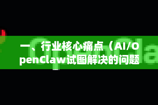 一、行业核心痛点（AI/OpenClaw试图解决的问题）