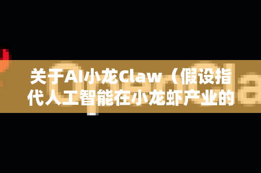 关于AI小龙Claw（假设指代人工智能在小龙虾产业的应用）的行业整合前景，可以从技术赋能、产业链优化和市场潜力三个维度进行分析