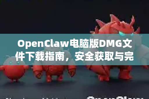 OpenClaw电脑版DMG文件下载指南，安全获取与完整安装教程