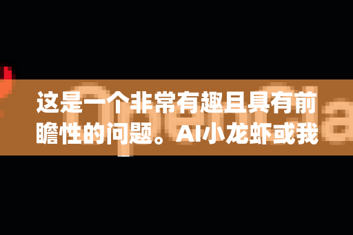 这是一个非常有趣且具有前瞻性的问题。AI小龙虾或我们可以称之为AI+智慧水产养殖领域，特别是如果有一个具体的项目或品牌叫 OpenClaw，其行业发展前景总体看好，但也面临特定挑战。以下是系统的分析