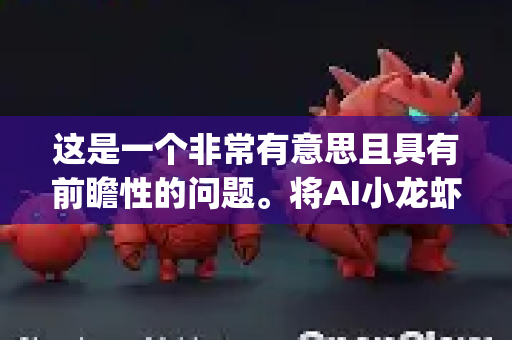 这是一个非常有意思且具有前瞻性的问题。将AI小龙虾拟人化为一个名为 OpenClaw（开放之钳）的项目或产品，其政策风险与前景分析需要结合AI技术、数据应用和具体行业场景来综合判断