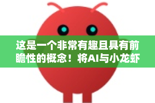 这是一个非常有趣且具有前瞻性的概念！将AI与小龙虾（一个典型的传统农业品类）结合，探讨其微观经济前景，实际上是在分析人工智能技术如何改造一个传统产业的微观单元（企业/养殖户）的盈利能力与竞争力