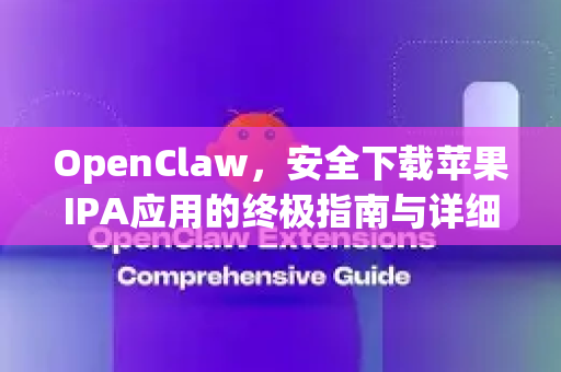 OpenClaw，安全下载苹果IPA应用的终极指南与详细解析