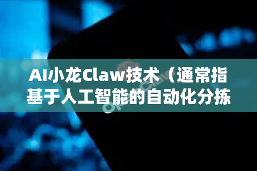 AI小龙Claw技术（通常指基于人工智能的自动化分拣、捕捞或加工系统）在多个领域具有广阔的技术升级前景，尤其是在水产养殖、食品加工和农业自动化方向。以下是其关键发展前景分析