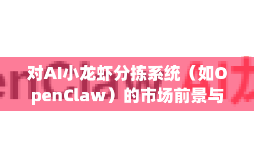 对AI小龙虾分拣系统（如OpenClaw）的市场前景与渗透难点进行分析，需要结合农业科技、水产养殖行业特点及AI落地挑战来看。以下是综合评估