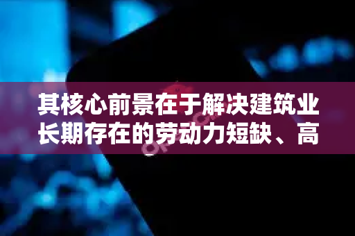 其核心前景在于解决建筑业长期存在的劳动力短缺、高危作业、精度效率低下和数据断层等痛点。下面从几个关键维度进行展望
