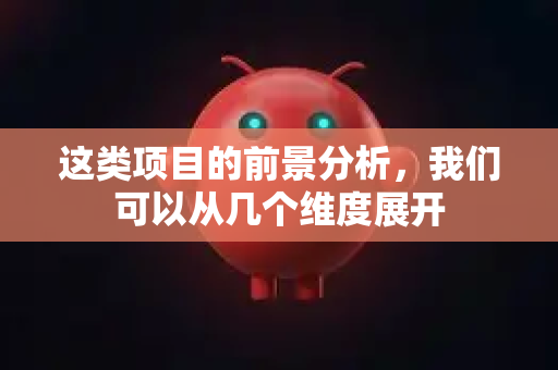 这类项目的前景分析，我们可以从几个维度展开-第1张图片-OpenClaw 中文站-AI龙虾中文社区