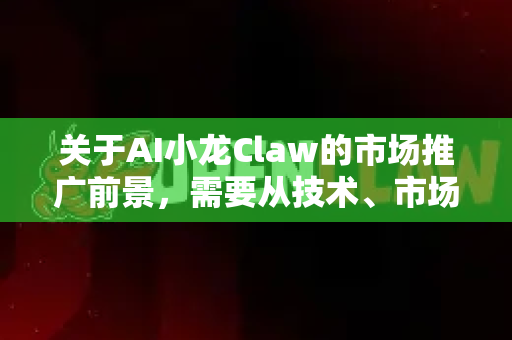 关于AI小龙Claw的市场推广前景，需要从技术、市场、消费者接受度等多维度综合分析。以下是我的观点