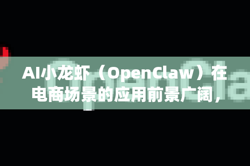 AI小龙虾（OpenClaw）在电商场景的应用前景广阔，尤其在中国小龙虾消费市场持续增长、生鲜电商和直播带货兴起的背景下。以下是关键前景分析及建议-第1张图片-OpenClaw 中文站-AI龙虾中文社区