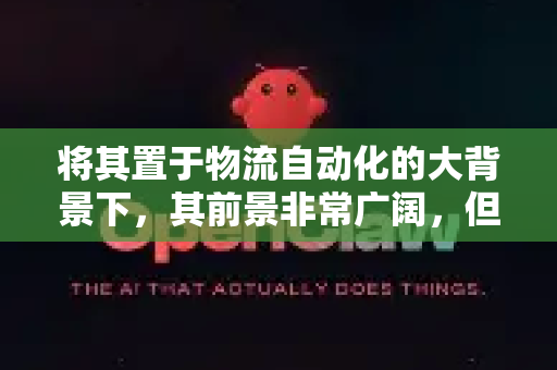 将其置于物流自动化的大背景下，其前景非常广阔，但也面临特定挑战。以下是综合前景分析-第1张图片-OpenClaw 中文站-AI龙虾中文社区