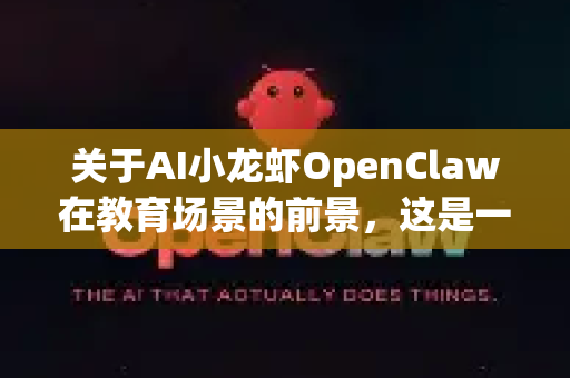 关于AI小龙虾OpenClaw在教育场景的前景，这是一个结合人工智能与仿生机器人技术的创新方向，具有显著的应用潜力与挑战。以下从技术特性、教育需求、应用场景、优势及挑战等方面展开分析