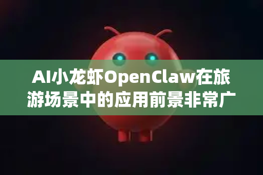 AI小龙虾OpenClaw在旅游场景中的应用前景非常广阔且充满创意潜力，尤其适合结合文旅体验、智慧服务、互动娱乐等方向展开。以下是其可能的发展方向和前景分析-第1张图片-OpenClaw 中文站-AI龙虾中文社区