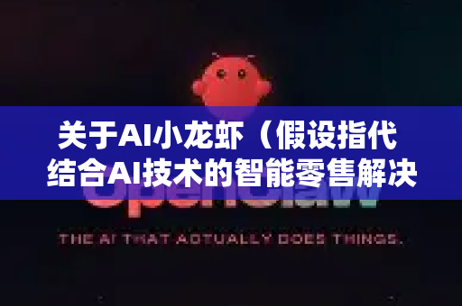 关于AI小龙虾（假设指代 结合AI技术的智能零售解决方案，例如自动化水产零售或餐饮服务）在零售场景的前景，我们可以从多个维度进行分析-第1张图片-OpenClaw 中文站-AI龙虾中文社区