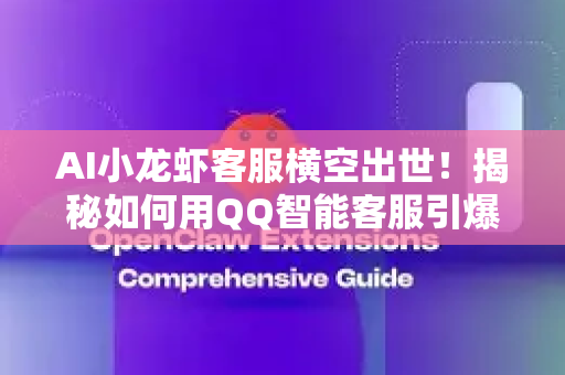 AI小龙虾客服横空出世！揭秘如何用QQ智能客服引爆餐饮销量-第1张图片-OpenClaw 中文站-AI龙虾中文社区