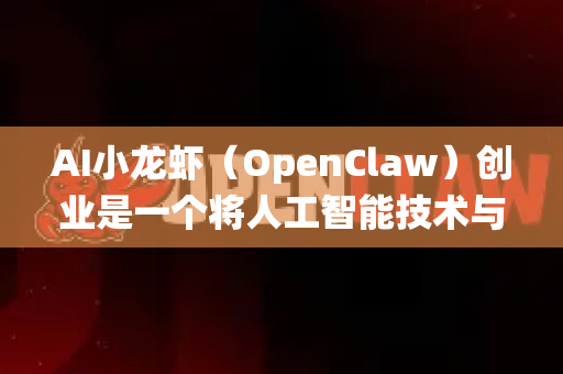 AI小龙虾（OpenClaw）创业是一个将人工智能技术与传统水产养殖、餐饮或食品加工相结合的创新方向。它可能涉及智能养殖、品质分拣、烹饪自动化或供应链优化等领域。以下是对其创业门槛和前景的客观分析