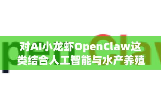 对AI小龙虾OpenClaw这类结合人工智能与水产养殖的创业项目，我们可以从风险与前景两个维度进行深度分析。这类项目通常旨在通过自动化、数据分析和智能决策提升养殖效率，是智慧农业的典型代表