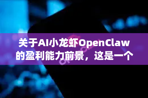 关于AI小龙虾OpenClaw的盈利能力前景，这是一个结合人工智能技术与传统水产养殖的创新概念。我们可以从技术应用、市场需求、成本结构和行业趋势等方面进行综合分析
