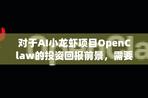 对于AI小龙虾项目OpenClaw的投资回报前景，需要从技术可行性、市场需求、商业模式和行业风险等多个维度进行综合评估。以下是对该领域的专业分析，供您参考
