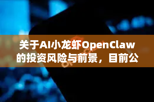 关于AI小龙虾OpenClaw的投资风险与前景，目前公开信息有限，但可以结合AI技术在水产养殖领域的应用趋势及创业项目共性进行分析。以下为综合评估